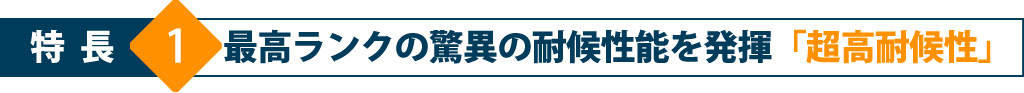 特長1 最高ランクの驚異の耐候性能を発揮「超高耐候性」