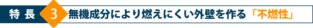特長3 無機成分により燃えにくい外壁を作る「不燃性」