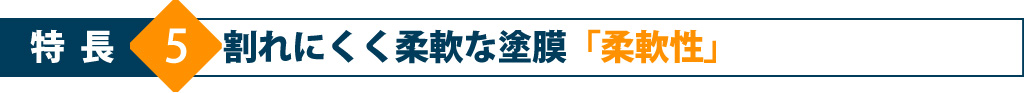 特長5 割れにくく柔軟な塗膜「柔軟性」